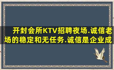 开封会所KTV招聘夜场.诚信老场的稳定和无任务.诚信是企业成