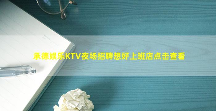 承德娱乐KTV夜场招聘想好上班店点击查看
